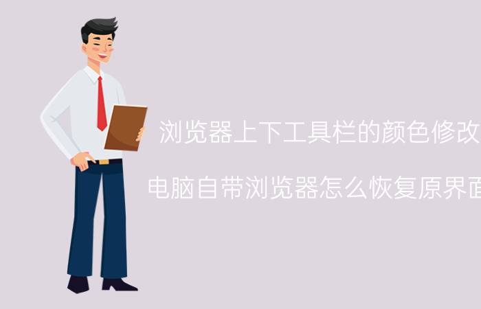 浏览器上下工具栏的颜色修改 电脑自带浏览器怎么恢复原界面？